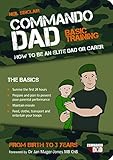 Commando Dad: How to be an Elite Dad or Carer, Birth to Three Years by 