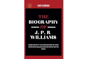 THE BIOGRAPHY OF J. P. R WILLIAMS: Rugby Royalty: The Untold Story of John Peter Rhys Williams and His Impact on the Game