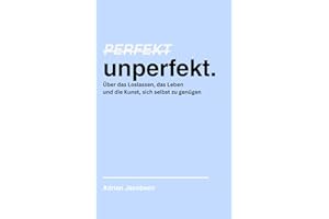 Perfekt unperfekt: Über das Loslassen, das Leben und die Kunst, sich selbst zu genügen