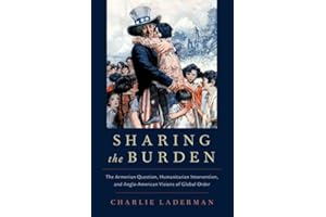 SHARING THE BURDEN OSIH C: The Armenian Question, Humanitarian Intervention, and Anglo-American Visions of Global Order (Oxford Studies in International History)