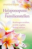 Ho'oponopono und Familienstellen- Beziehungen verstehen, in Liebe vergeben, Heilung erfahren by Ulrich Emil Duprée