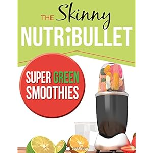 The Skinny NUTRiBULLET Super Green Smoothies Recipe Book: Delicious & Nutritious Gree