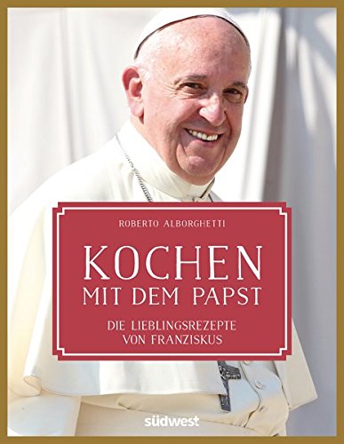 Preisvergleich Produktbild Kochen mit dem Papst: Die Lieblingsrezepte von Franziskus
