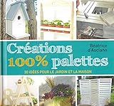 Créations 100 % palettes : 30 idées pour le jardin et la maison