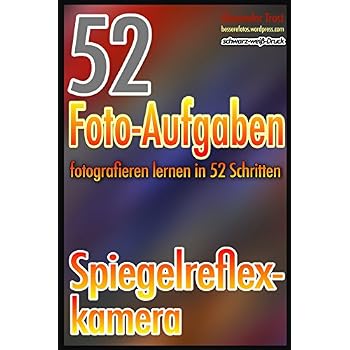 [PDF] Download 52 Foto-Aufgaben: Fotografieren lernen in 52 Schritten: Spiegelreflexkamera Kostenlos