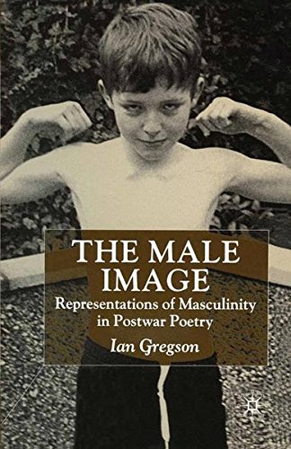 Download The Male Image: Representations of Masculinity in Postwar Poetry Download The Male Image: Representations of Masculinity in Postwar Poetry