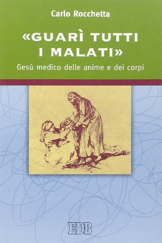 «Guarì tutti i malati». Gesù medico delle anime e dei corpi «Guarì tutti i malati». Gesù medico delle anime e dei corpi