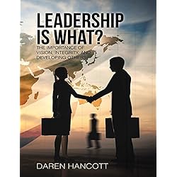 Leadership Is What?: The Importance of Vision, Integrity, and Developing Others