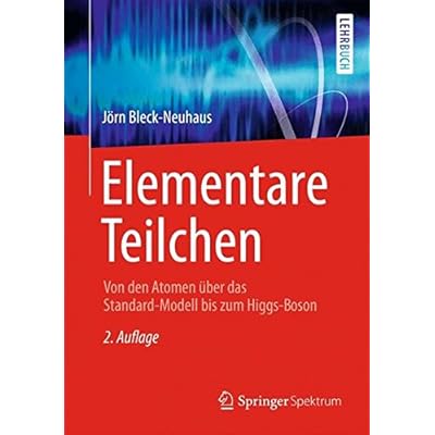 Elementare Teilchen: Von den Atomen über das Standard-Modell bis zum Higgs-Boson (Springer-Lehrbuch)