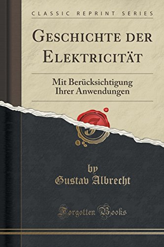 Geschichte der Elektricität: Mit Berücksichtigung Ihrer Anwendungen (Classic Reprint)