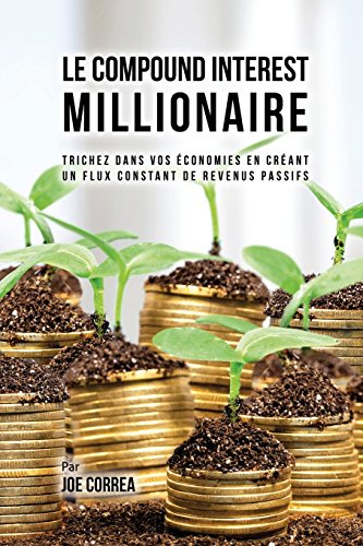 Le Compound Interest Millionaire: Trichez Dans Vos Économies En Créant Un Flux Constant de Revenus Passifs gratuit