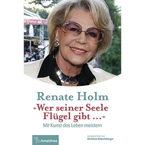 Wer seiner Seele Flügel gibt ...: Mit Kunst das Leben meistern. Aufgezeichnet von Christine Dobretsberger