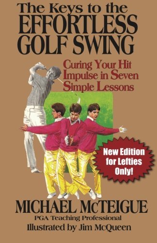 The Keys to the Effortless Golf Swing - New Edition for LEFTIES Only!: Curing Your Hit Impulse in Seven Simple Lessons (Golf Instruction for Beginner and Intermediate Golfers Book) (Volume 3) by Michael McTeigue (2014-09-25) francais The Keys to the Effortless Golf Swing - New Edition for LEFTIES Only!: Curing Your Hit Impulse in Seven Simple Lessons (Golf Instruction for Beginner and Intermediate Golfers Book) (Volume 3) by Michael McTeigue (2014-09-25) francais