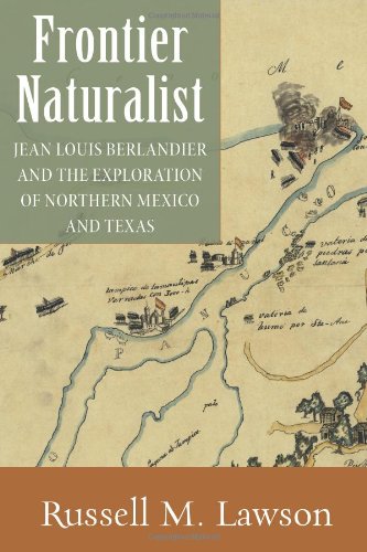 Frontier Naturalist: Jean Louis Berlandier and the Exploration of Northern Mexico and Texas livre