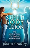 Soul Body Fusion: The Missing Piece for Healing and Beyond by Jonette Crowley