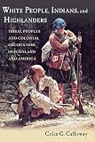 White People, Indians, and Highlanders: Tribal People and Colonial Encounters in Scotland and Americ White People, Indians, and Highlanders: Tribal People and Colonial Encounters in Scotland and Americ