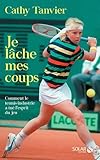 Je lâche mes coups-Comment le tennis a perdu son âme