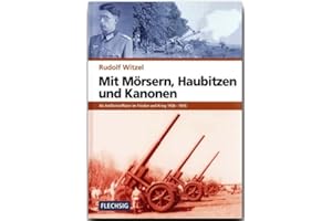 ZEITGESCHICHTE - Mit Mörsern, Haubitzen und Kanonen - Als Artillerieoffizier im Frieden und Krieg 1936-1945 - FLECHSIG Verlag (Flechsig - Geschichte/Zeitgeschichte)