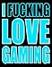 Produktbild I Fucking Love Gaming: You Could Rip Off All Your Clothes and Shout Your Feelings to the World...or...You Could Express Yourself with This Book That Can ... or Notebook in Badass Blue...Your Choice