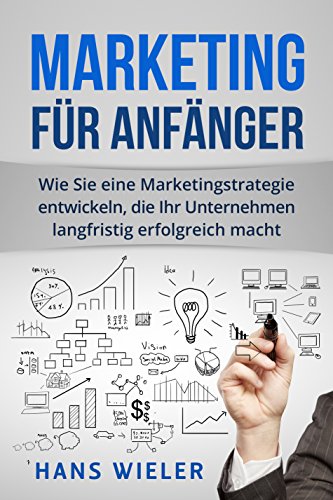 Download Marketing für Anfänger: Wie Sie eine Marketingstrategie entwickeln, die Ihr Unternehmen langfristig erfolgreich macht. Download Marketing für Anfänger: Wie Sie eine Marketingstrategie entwickeln, die Ihr Unternehmen langfristig erfolgreich macht.