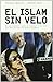 El Islam sin velo/ Islam Unveiled: Un acercamiento serio y riguroso a la cara mas desconocida del mundo Islamico/ a Serious and Rigorous Approach to the Most Unknown of the Islamic World - Nazanin Amirian, Martha Zein