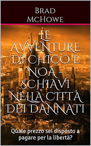 Download Le avventure di Chico e Noa  - Schiavi nella città dei dannati: Quale prezzo sei disposto a pagare per la libertà? (Le avventure di Noa e Chico Vol. 1) Download Le avventure di Chico e Noa  - Schiavi nella città dei dannati: Quale prezzo sei disposto a pagare per la libertà? (Le avventure di Noa e Chico Vol. 1)