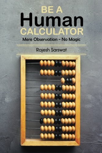 Be a Human Calculator (Mere Observation - No Magic): (All Calculation tricks at a single place for students (10-18) and the aspirants of GMAT, GRE, SAT, Vedic Math, Speed Math and Mental Math )