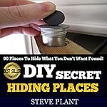 DIY Secret Hiding Places: 90 Places to Hide What You Don't Want Found!
