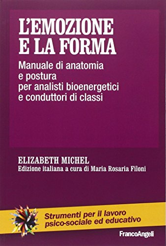 L'emozione e la forma. Manuale di anatomia e postura per analisti bioenergetici e conduttori di classi L'emozione e la forma. Manuale di anatomia e postura per analisti bioenergetici e conduttori di classi