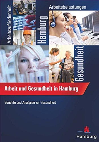 Arbeit und Gesundheit in Hamburg: Ergebnisse einer repräsentativen Befragung 20 bis 59-jähriger Hamburger Erwerbstätiger: Berichte und Analysen zur Gesundheit