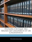 Histoire Critique Des Rgnes de Childerich Et de Chlodovech