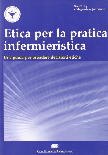 Etica per la pratica infermieristica. Una guida per prendere decisioni etiche Etica per la pratica infermieristica. Una guida per prendere decisioni etiche