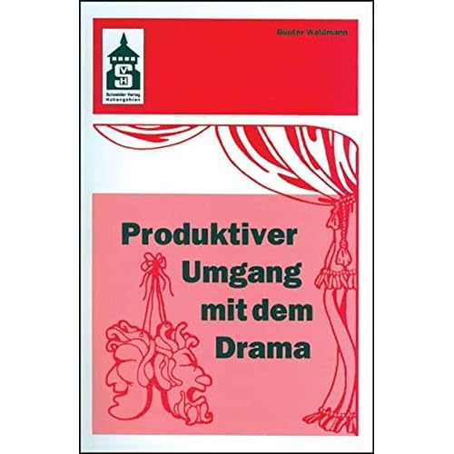 Produktiver Umgang mit dem Drama: Eine systematische Einführung in das produktive Verstehen traditioneller und moderner Dramenformen und das Schreiben ... (Sekundarstufe I und II) und Hochschule