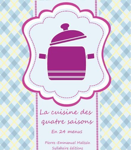 La cuisine des quatre saisons En 24 menus et 72 recettes illustrées en ligne
