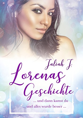Lorenas Geschichte 2: und dann kamst du ... und alles wurde besser ... Lorenas Geschichte 2: und dann kamst du ... und alles wurde besser ...