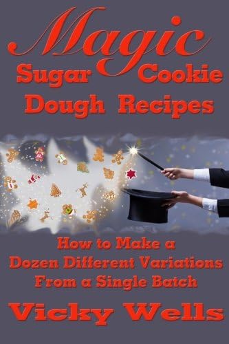 Magic Sugar Cookie Dough Recipes: How to Make a Dozen Different Variations from a Single Batch (Victoria House Bakery Secrets Book 2)