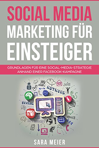 Social Media Marketing für Einsteiger : Grundlagen für eine Social-Media-Strategie anhand einer Facebook-Kampagne
