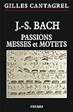 J.-S. Bach : Passions, messes et motets by Gilles Cantagrel