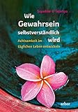 Wie Gewahrsein selbstverständlich wird: Achtsamkeit im täglichen Leben entwickeln by 