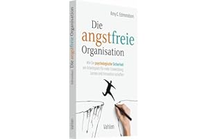 Die angstfreie Organisation: Wie Sie psychologische Sicherheit am Arbeitsplatz für mehr Entwicklung, Lernen und Innovation schaffen