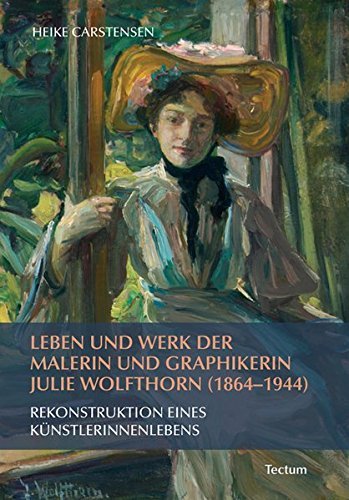 Leben und Werk der Malerin und Graphikerin Julie Wolfthorn (1864 - 1944): Rekonstruktion eines Künstlerinnenlebens by Heike Carstensen (2011-06-01)