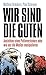 Produktbild Wir sind die Guten.: Ansichten eines Putinverstehers oder wie uns die Medien manipulieren