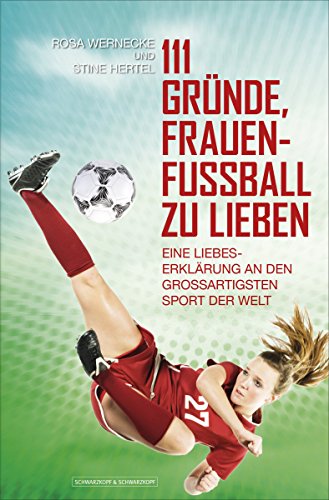 Download 111 Gründe, Frauenfußball zu lieben: Eine Liebeserklärung an den großartigsten Sport der Welt