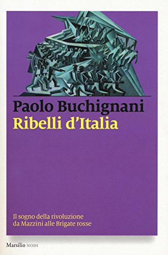 Ribelli d'Italia. Il sogno della rivoluzione da Mazzini alle Brigate rosse Ribelli d'Italia. Il sogno della rivoluzione da Mazzini alle Brigate rosse