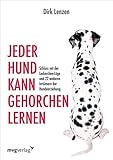  Jeder Hund kann gehorchen lernen: Schluss mit der Leckerchen-Lüge und 22 weiteren Irrtümern der Hundeerziehung