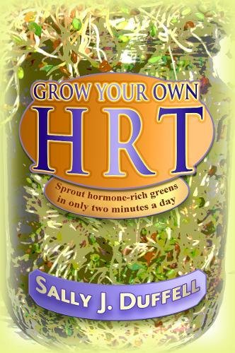 Download Grow Your Own HRT: Sprout hormone-rich greens in only two minutes a day Download Grow Your Own HRT: Sprout hormone-rich greens in only two minutes a day