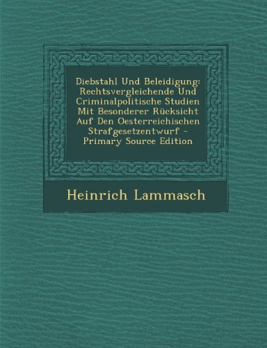 Diebstahl Und Beleidigung: Rechtsvergleichende Und Criminalpolitische Studien Mit Besonderer Rucksicht Auf Den Oesterreichischen Strafgesetzentwu