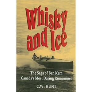 Whisky and Ice: The Saga of Ben Kerr, Canada's Most Daring Rumrunner by C.W. Hunt (1996-07-26)