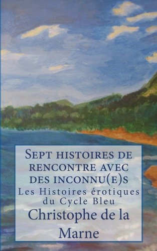 Sept histoires de rencontres avec des inconnu(e)s: Les Histoires Erotiques du Cycle bleu Sept histoires de rencontres avec des inconnu(e)s: Les Histoires Erotiques du Cycle bleu