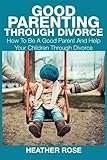 Image de Good Parenting Through Divorce: How to Be a Good Parent and Help Your Children Through Divorce